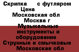 Скрипка 4/4 с футляром › Цена ­ 20 000 - Московская обл., Москва г. Музыкальные инструменты и оборудование » Струнные и смычковые   . Московская обл.